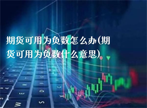 期货可用为负数怎么办(期货可用为负数什么意思) (https://www.njaxzs.com/) 期货直播间 第1张