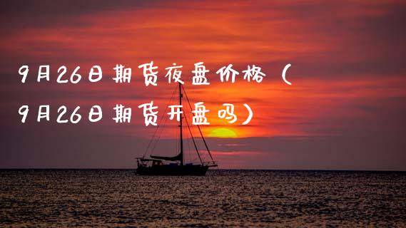 9月26日期货夜盘（9月26日期货吗） (https://www.njaxzs.com/) 期货直播间 第1张