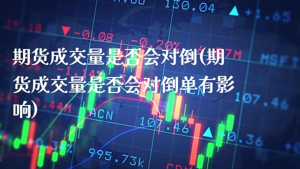 期货成交量是否会对倒(期货成交量是否会对倒单有影响) (https://www.njaxzs.com/) 原油期货 第1张