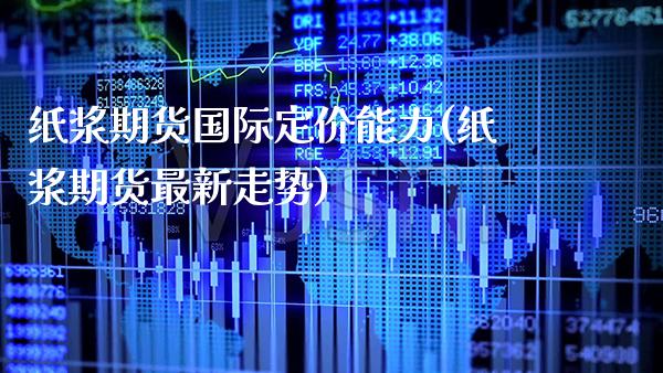 纸浆期货国际定价能力(纸浆期货最新走势) (https://www.njaxzs.com/) 黄金期货 第1张