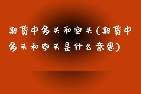 期货中多头和空头(期货中多头和空头是什么意思) (https://www.njaxzs.com/) 原油期货 第1张