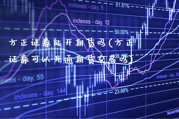 方正证券能开期货吗(方正证券可以开通期货交易吗) (https://www.njaxzs.com/) 期货直播间 第1张