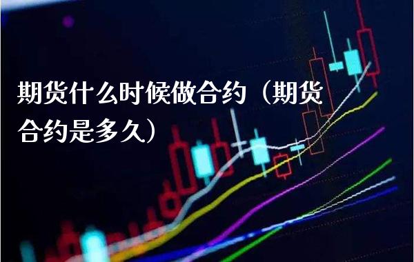 期货什么时候做合约（期货合约是多久） (https://www.njaxzs.com/) 期货开户 第1张