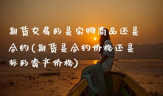 期货交易的是实物商品还是合约(期货是合约价格还是标的资产价格) (https://www.njaxzs.com/) 原油期货 第1张