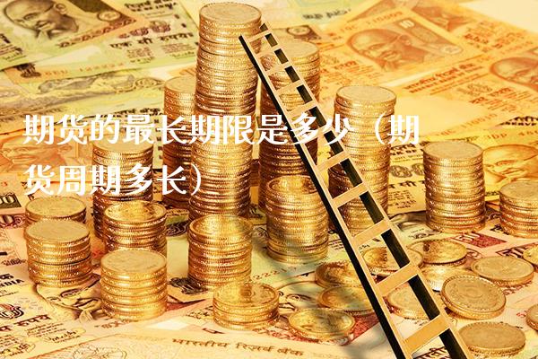 期货的最长期限是多少（期货周期多长） (https://www.njaxzs.com/) 期货直播间 第1张