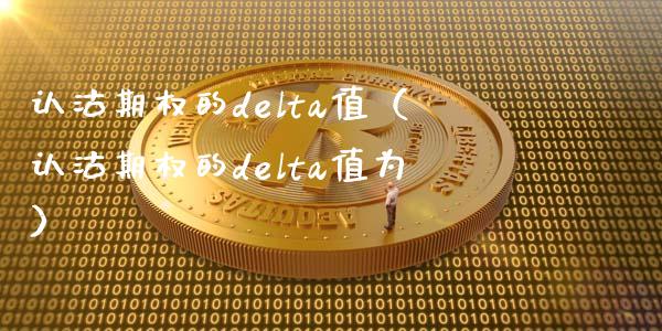 认沽期权的delta值（认沽期权的delta值为） (https://www.njaxzs.com/) 期货直播间 第1张