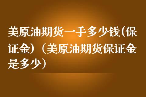 美原油期货一手多少钱(保证金)（美原油期货保证金是多少） (https://www.njaxzs.com/) 内盘期货 第1张