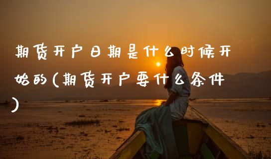 期货开户日期是什么时候开始的(期货开户要什么条件) (https://www.njaxzs.com/) 原油期货 第1张