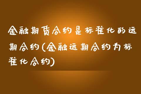 金融期货合约是标准化的远期合约(金融远期合约为标准化合约) (https://www.njaxzs.com/) 期货行情 第1张