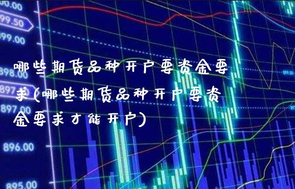 哪些期货品种开户要资金要求(哪些期货品种开户要资金要求才能开户) (https://www.njaxzs.com/) 期货行情 第1张