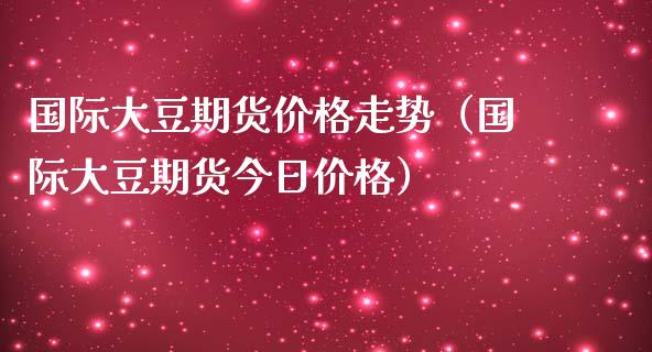 国际大豆期货走势（国际大豆期货今日） (https://www.njaxzs.com/) 期货直播间 第1张