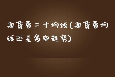 期货看二十均线(期货看均线还是多空趋势) (https://www.njaxzs.com/) 原油期货 第1张