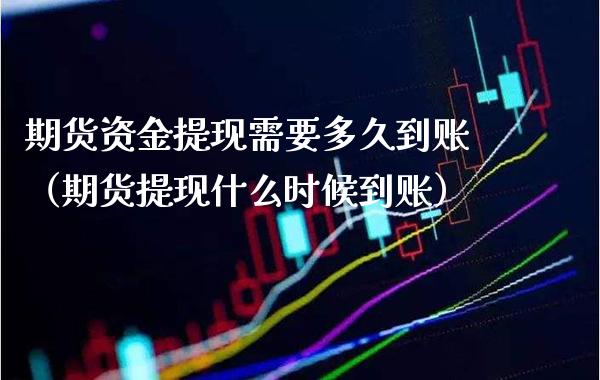 期货资金提现需要多久到账（期货提现什么时候到账） (https://www.njaxzs.com/) 期货直播间 第1张