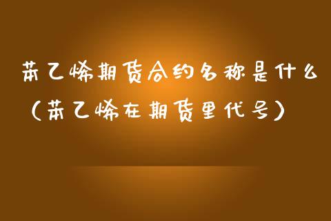 苯乙烯期货合约名称是什么（苯乙烯在期货里代号） (https://www.njaxzs.com/) 期货直播间 第1张