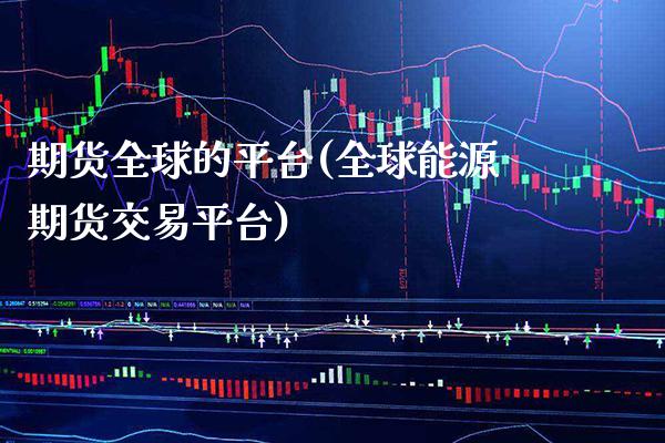 期货全球的平台(全球能源期货交易平台) (https://www.njaxzs.com/) 期货直播间 第1张