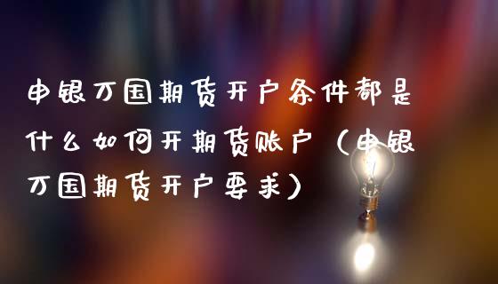 申银万国期货开户条件都是什么如何开期货账户（申银万国期货开户要求） (https://www.njaxzs.com/) 期货直播间 第1张