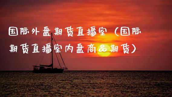 国际外盘期货直播室（国际期货直播室内盘商品期货） (https://www.njaxzs.com/) 期货直播间 第1张