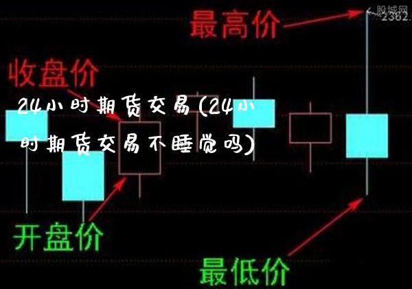 24小时期货交易(24小时期货交易不睡觉吗) (https://www.njaxzs.com/) 期货行情 第1张