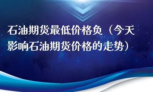 石油期货最低负（今天影响石油期货的走势） (https://www.njaxzs.com/) 期货直播间 第1张