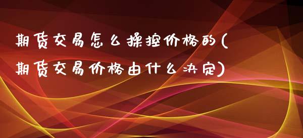 期货交易怎么操控价格的(期货交易价格由什么决定) (https://www.njaxzs.com/) 期货行情 第1张