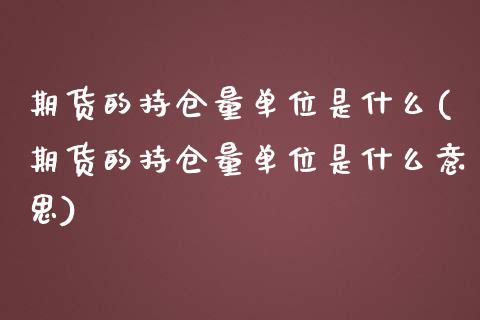 期货的持仓量单位是什么(期货的持仓量单位是什么意思) (https://www.njaxzs.com/) 期货直播间 第1张