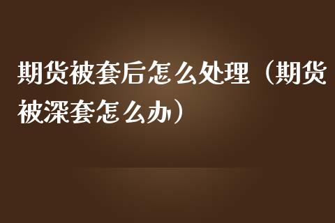 期货被套后怎么处理（期货被深套怎么办） (https://www.njaxzs.com/) 期货直播间 第1张