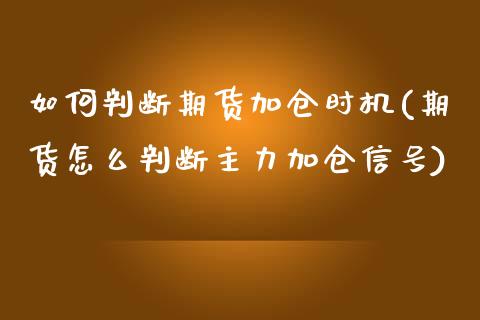 如何判断期货加仓时机(期货怎么判断主力加仓信号) (https://www.njaxzs.com/) 内盘期货 第1张