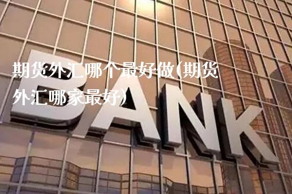 期货外汇哪个最好做(期货外汇哪家最好) (https://www.njaxzs.com/) 黄金期货 第1张