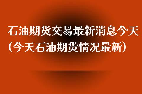 石油期货交易最新消息今天(今天石油期货情况最新) (https://www.njaxzs.com/) 内盘期货 第1张
