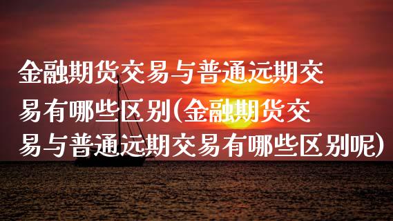 金融期货交易与普通远期交易有哪些区别(金融期货交易与普通远期交易有哪些区别呢) (https://www.njaxzs.com/) 期货直播间 第1张