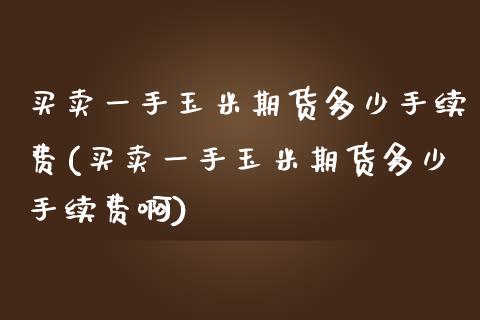 买卖一手玉米期货多少手续费(买卖一手玉米期货多少手续费啊) (https://www.njaxzs.com/) 黄金期货 第1张
