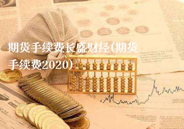 期货手续费长盛财经(期货手续费2020) (https://www.njaxzs.com/) 期货直播间 第1张