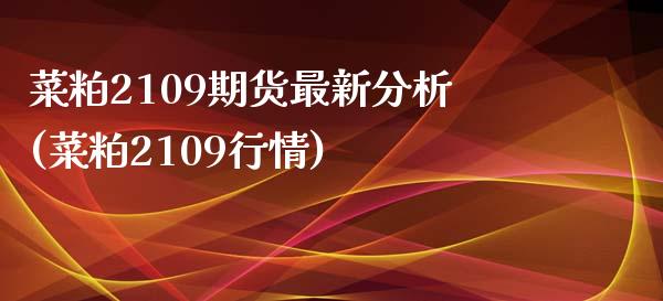 菜粕2109期货最新分析(菜粕2109行情) (https://www.njaxzs.com/) 期货行情 第1张