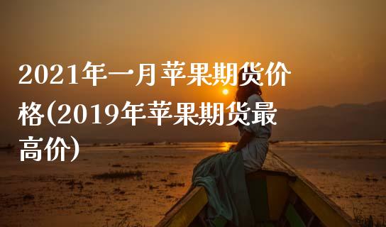 2021年一月苹果期货价格(2019年苹果期货最高价) (https://www.njaxzs.com/) 原油期货 第1张