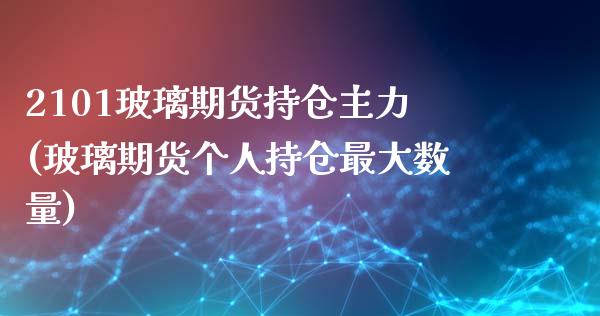 2101玻璃期货持仓主力(玻璃期货个人持仓最大数量) (https://www.njaxzs.com/) 原油期货 第1张