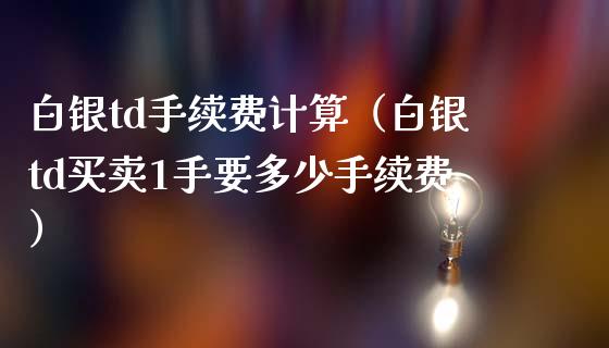 白银td手续费计算（白银td买卖1手要多少手续费） (https://www.njaxzs.com/) 内盘期货 第1张