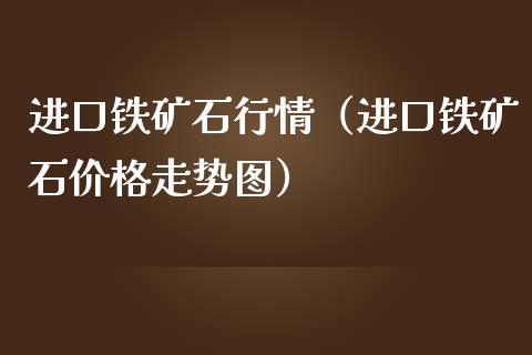 进口铁矿石行情（进口铁矿石走势图） (https://www.njaxzs.com/) 原油期货 第1张