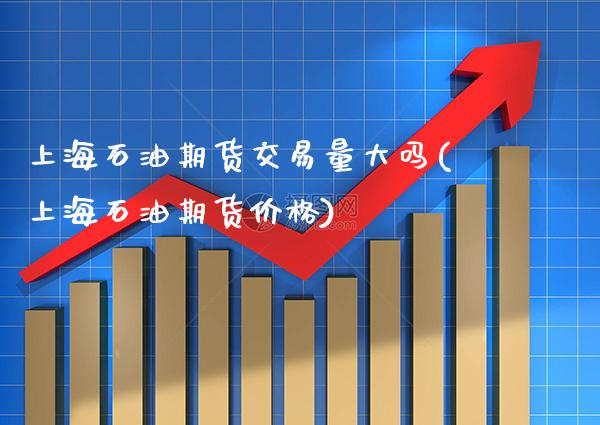 上海石油期货交易量大吗(上海石油期货价格) (https://www.njaxzs.com/) 黄金期货 第1张