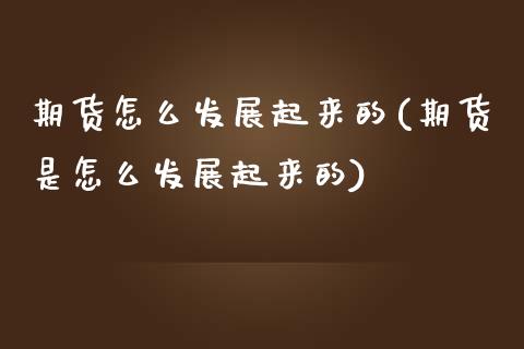 期货怎么发展起来的(期货是怎么发展起来的) (https://www.njaxzs.com/) 期货开户 第1张