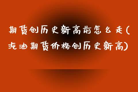 期货创历史新高前怎么走(汽油期货价格创历史新高) (https://www.njaxzs.com/) 期货开户 第1张