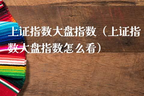 上证指数大盘指数（上证指数大盘指数怎么看） (https://www.njaxzs.com/) 期货直播间 第1张