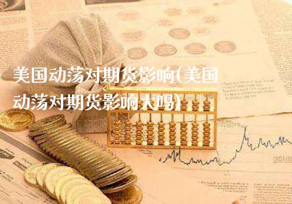 美国动荡对期货影响(美国动荡对期货影响大吗) (https://www.njaxzs.com/) 期货直播间 第1张