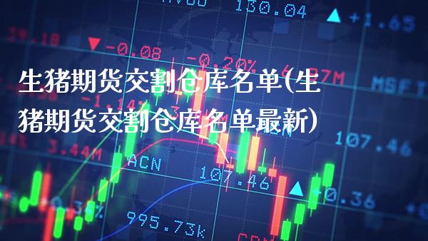 生猪期货交割仓库名单(生猪期货交割仓库名单最新) (https://www.njaxzs.com/) 期货开户 第1张