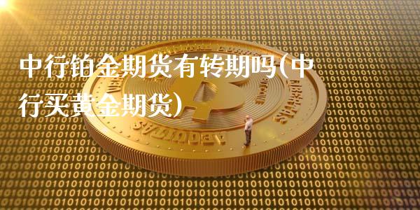 中行铂金期货有转期吗(中行买黄金期货) (https://www.njaxzs.com/) 黄金期货 第1张