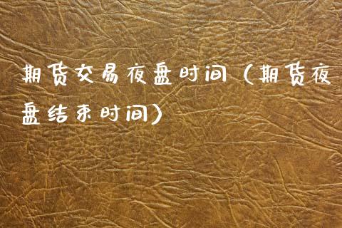 期货交易夜盘时间（期货夜盘结束时间） (https://www.njaxzs.com/) 期货直播间 第1张
