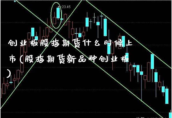 创业板股指期货什么时候上市(股指期货新品种创业板) (https://www.njaxzs.com/) 期货直播间 第1张