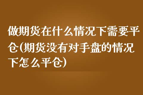 做期货在什么情况下需要平仓(期货没有对手盘的情况下怎么平仓) (https://www.njaxzs.com/) 内盘期货 第1张