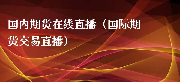 国内期货在线直播（国际期货交易直播） (https://www.njaxzs.com/) 期货直播间 第1张