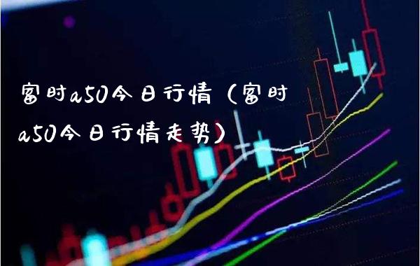 富时a50今日行情（富时a50今日行情走势） (https://www.njaxzs.com/) 期货行情 第1张