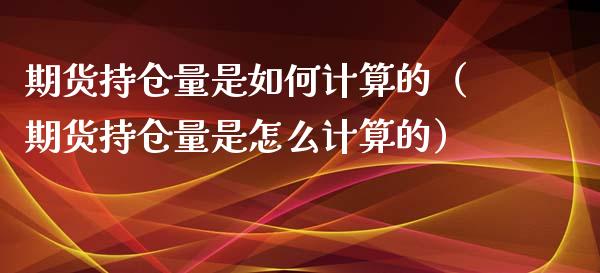 期货持仓量是如何计算的（期货持仓量是怎么计算的） (https://www.njaxzs.com/) 原油期货 第1张